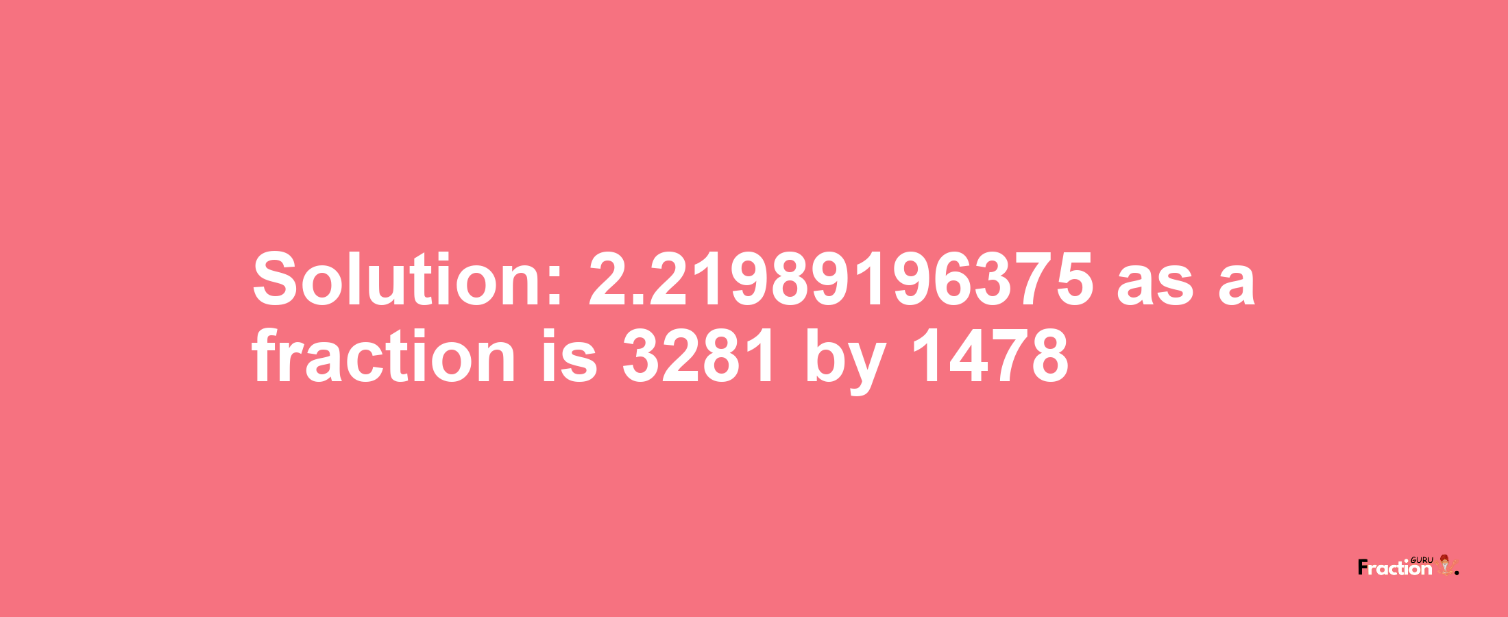 Solution:2.21989196375 as a fraction is 3281/1478